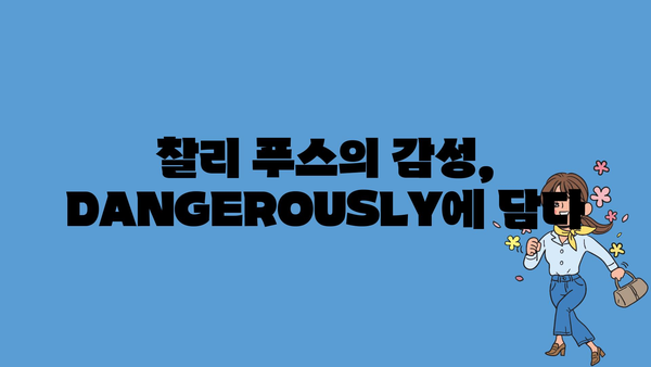 찰리 푸스의 감성, DANGEROUSLY에 담다