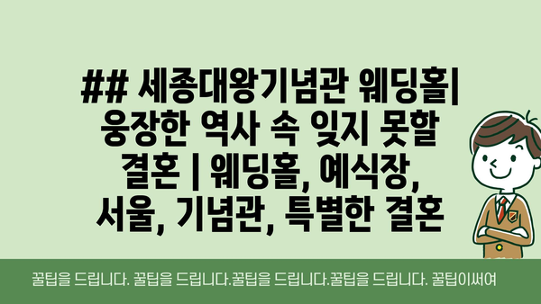 ## 세종대왕기념관 웨딩홀| 웅장한 역사 속 잊지 못할 결혼 | 웨딩홀, 예식장, 서울, 기념관, 특별한 결혼