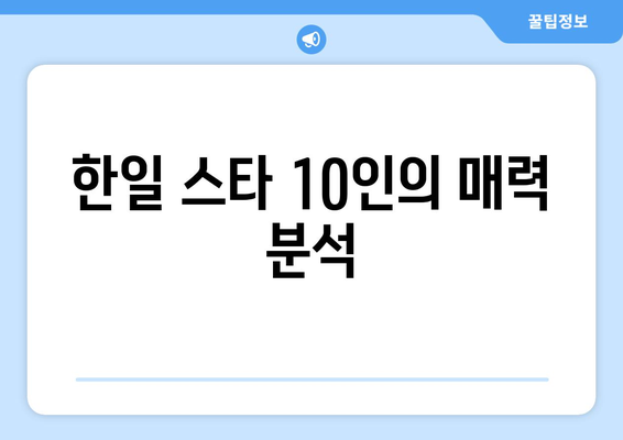 한일 스타 10인의 매력 분석