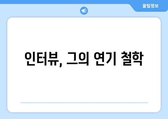 인터뷰, 그의 연기 철학