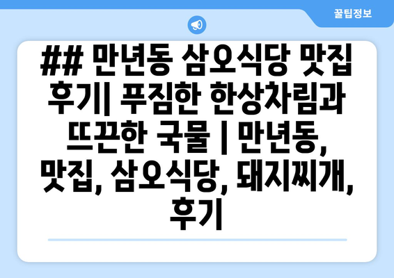 ## 만년동 삼오식당 맛집 후기| 푸짐한 한상차림과 뜨끈한 국물 | 만년동, 맛집, 삼오식당, 돼지찌개, 후기