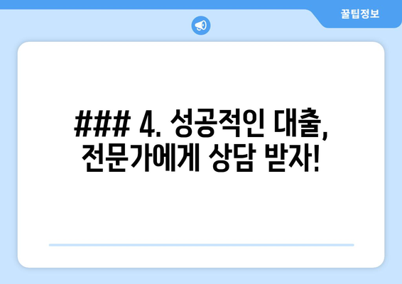 ### 4. 성공적인 대출, 전문가에게 상담 받자!