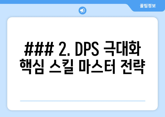 ### 2. DPS 극대화 핵심 스킬 마스터 전략