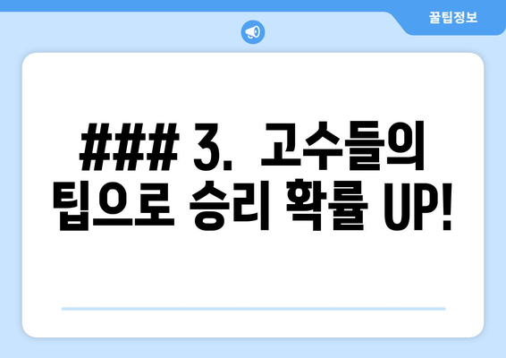 ### 3.  고수들의 팁으로 승리 확률 UP!