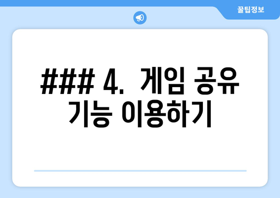 ### 4.  게임 공유 기능 이용하기