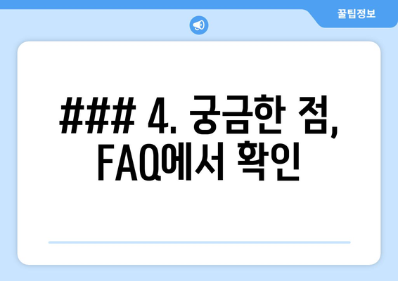 ### 4. 궁금한 점, FAQ에서 확인