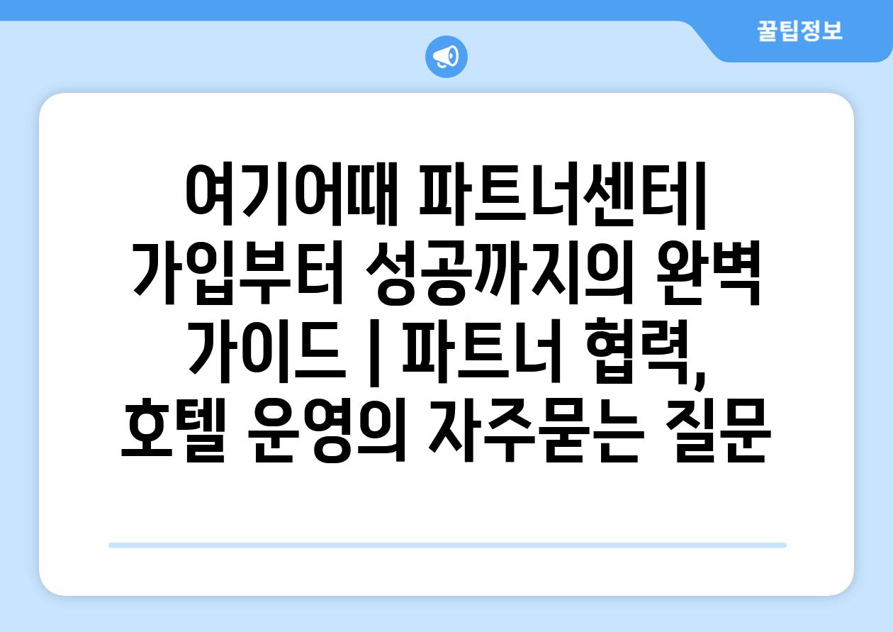 여기어때 파트너센터| 가입부터 성공까지의 완벽 가이드 | 파트너 협력, 호텔 운영