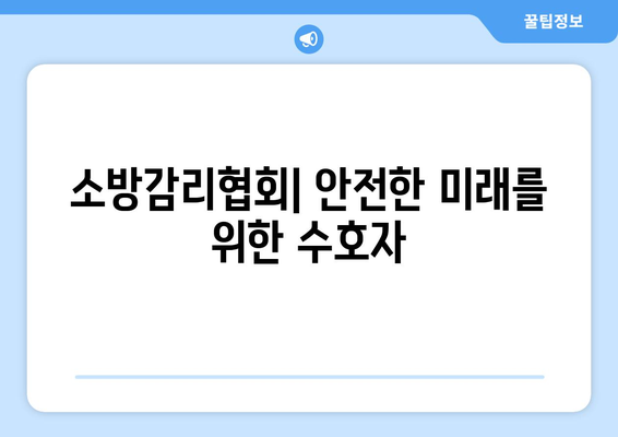 소방감리협회| 안전한 미래를 위한 수호자