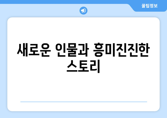 새로운 인물과 흥미진진한 스토리