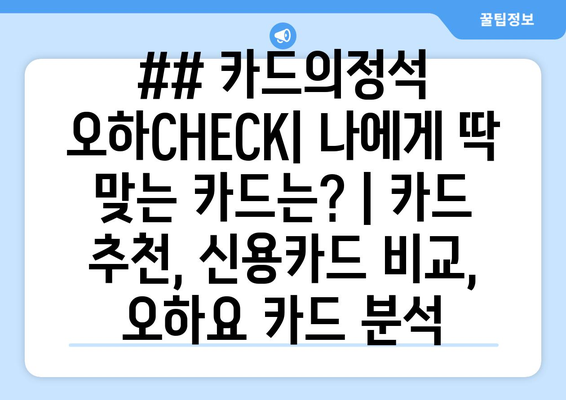 ## 카드의정석 오하CHECK| 나에게 딱 맞는 카드는? | 카드 추천, 신용카드 비교, 오하요 카드 분석