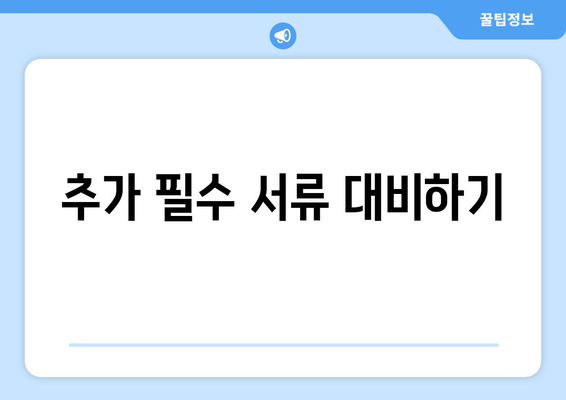 추가 필수 서류 대비하기