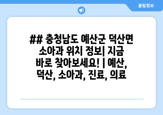 ## 충청남도 예산군 덕산면 소아과 위치 정보| 지금 바로 찾아보세요! | 예산, 덕산, 소아과, 진료, 의료