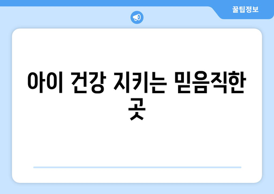 아이 건강 지키는 믿음직한 곳