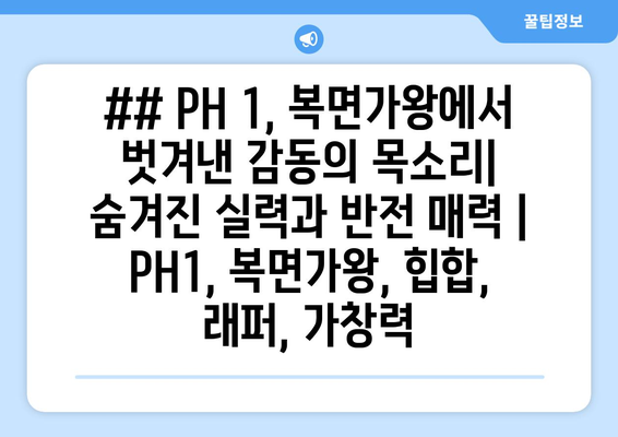 ## PH 1, 복면가왕에서 벗겨낸 감동의 목소리| 숨겨진 실력과 반전 매력 | PH1, 복면가왕, 힙합, 래퍼, 가창력