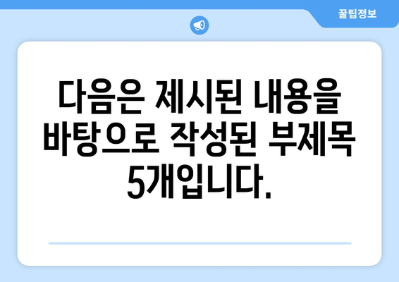 다음은 제시된 내용을 바탕으로 작성된 부제목 5개입니다.