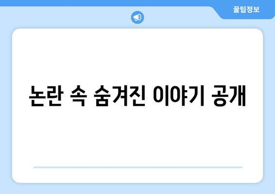 논란 속 숨겨진 이야기 공개