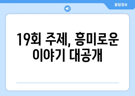 19회 주제, 흥미로운 이야기 대공개