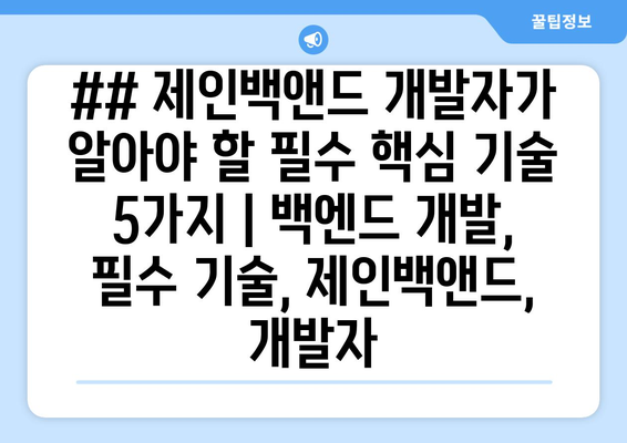 ## 제인백앤드 개발자가 알아야 할 필수 핵심 기술 5가지 | 백엔드 개발, 필수 기술, 제인백앤드, 개발자