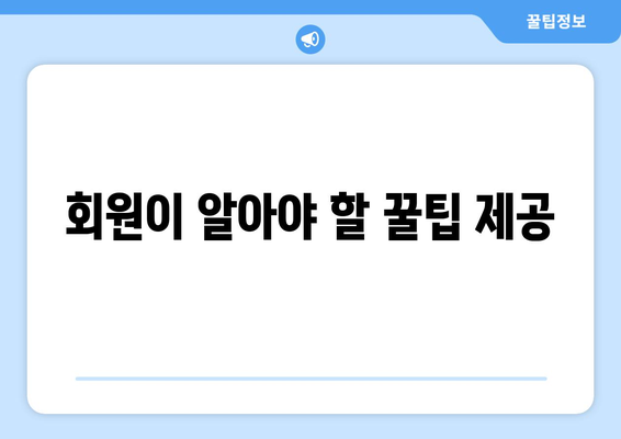 회원이 알아야 할 꿀팁 제공