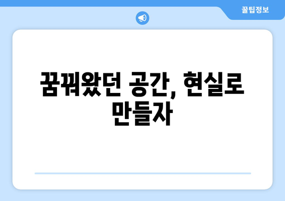 꿈꿔왔던 공간, 현실로 만들자