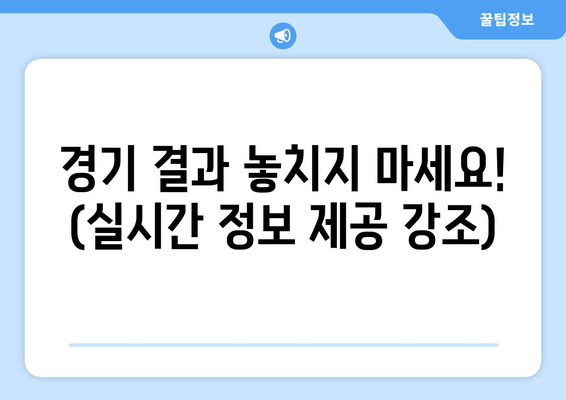 경기 결과 놓치지 마세요! (실시간 정보 제공 강조)