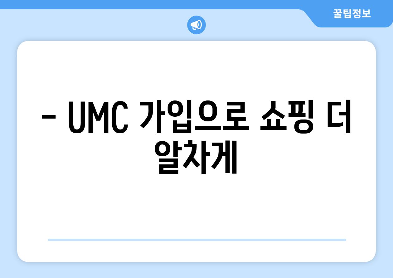 - UMC 가입으로 쇼핑 더 알차게