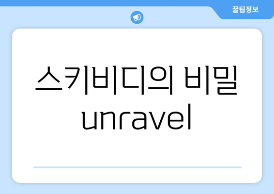 스키비디의 비밀 unravel