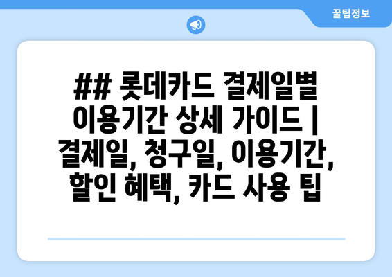 ## 롯데카드 결제일별 이용기간 상세 가이드 | 결제일, 청구일, 이용기간, 할인 혜택, 카드 사용 팁