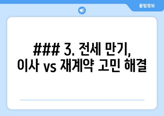 ### 3. 전세 만기, 이사 vs 재계약 고민 해결