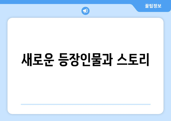 새로운 등장인물과 스토리