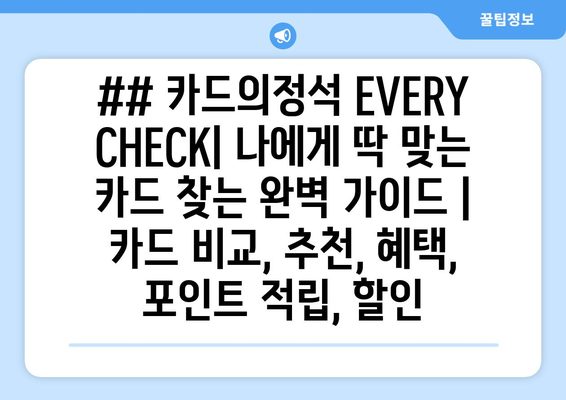 ## 카드의정석 EVERY CHECK| 나에게 딱 맞는 카드 찾는 완벽 가이드 | 카드 비교, 추천, 혜택, 포인트 적립, 할인