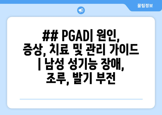 ## PGAD| 원인, 증상, 치료 및 관리 가이드 | 남성 성기능 장애, 조루, 발기 부전