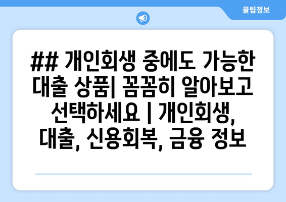 ## 개인회생 중에도 가능한 대출 상품| 꼼꼼히 알아보고 선택하세요 | 개인회생, 대출, 신용회복, 금융 정보