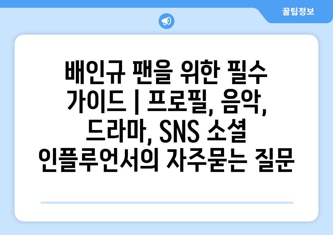 배인규 팬을 위한 필수 가이드 | 프로필, 음악, 드라마, SNS 소셜 인플루언서