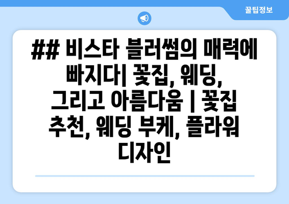 ## 비스타 블러썸의 매력에 빠지다| 꽃집, 웨딩, 그리고 아름다움 | 꽃집 추천, 웨딩 부케, 플라워 디자인