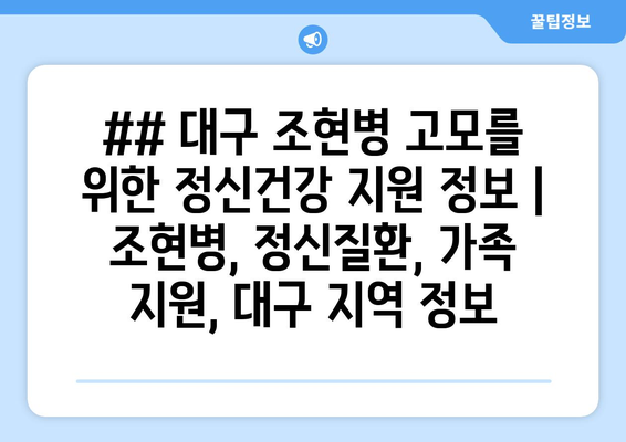 ## 대구 조현병 고모를 위한 정신건강 지원 정보 | 조현병, 정신질환, 가족 지원, 대구 지역 정보