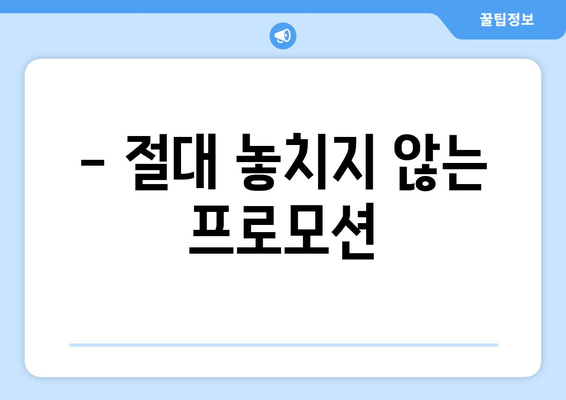 - 절대 놓치지 않는 프로모션