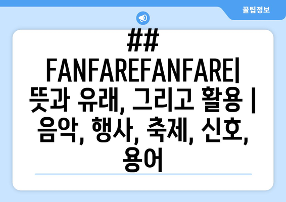 ## FANFAREFANFARE| 뜻과 유래, 그리고 활용 | 음악, 행사, 축제, 신호, 용어