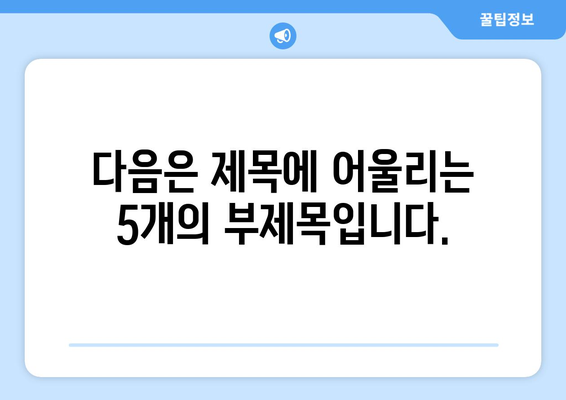 다음은 제목에 어울리는 5개의 부제목입니다.