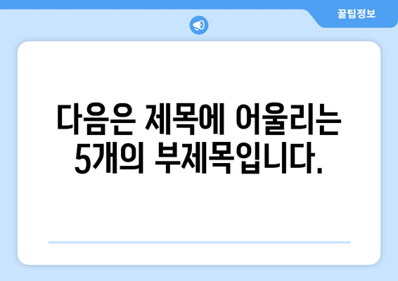 다음은 제목에 어울리는 5개의 부제목입니다.