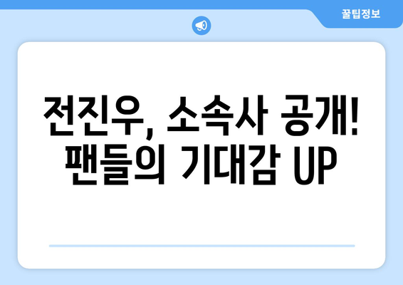 전진우, 소속사 공개! 팬들의 기대감 UP