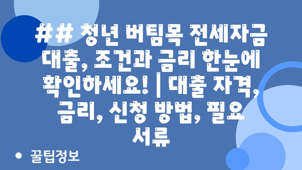 ## 청년 버팀목 전세자금 대출, 조건과 금리 한눈에 확인하세요! | 대출 자격, 금리, 신청 방법, 필요 서류