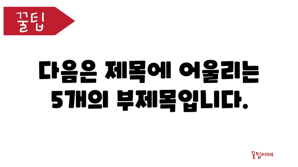 다음은 제목에 어울리는 5개의 부제목입니다.