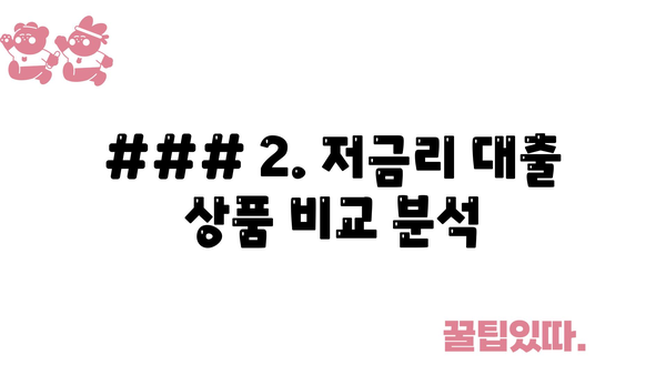 ### 2. 저금리 대출 상품 비교 분석