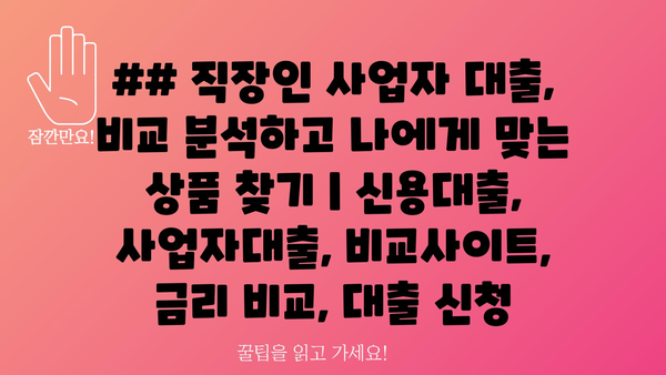 ## 직장인 사업자 대출, 비교 분석하고 나에게 맞는 상품 찾기 | 신용대출, 사업자대출, 비교사이트, 금리 비교, 대출 신청