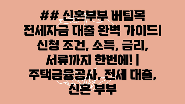 ## 신혼부부 버팀목 전세자금 대출 완벽 가이드| 신청 조건, 소득, 금리, 서류까지 한번에! | 주택금융공사, 전세 대출, 신혼 부부