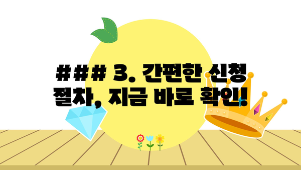 ### 3. 간편한 신청 절차, 지금 바로 확인!