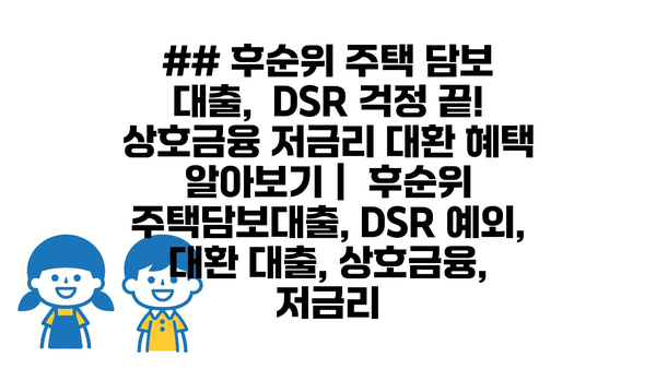 ## 후순위 주택 담보 대출,  DSR 걱정 끝! 상호금융 저금리 대환 혜택 알아보기 |  후순위 주택담보대출, DSR 예외, 대환 대출, 상호금융, 저금리