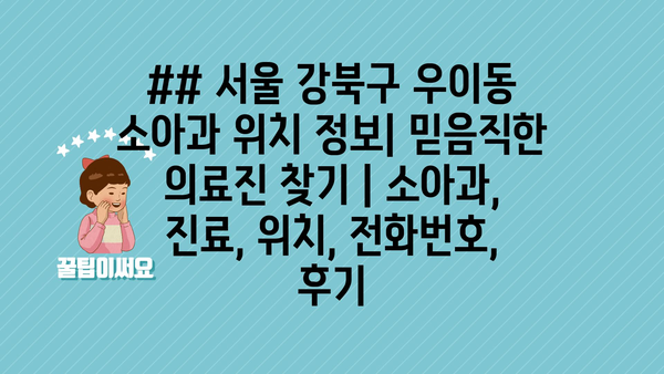 ## 서울 강북구 우이동 소아과 위치 정보| 믿음직한 의료진 찾기 | 소아과, 진료, 위치, 전화번호, 후기