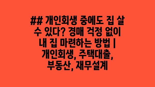 ## 개인회생 중에도 집 살 수 있다? 경매 걱정 없이 내 집 마련하는 방법 | 개인회생, 주택대출, 부동산, 재무설계